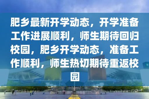 肥鄉(xiāng)最新開學(xué)動態(tài)，開學(xué)準備工作進展順利，師生期待回歸校園，肥鄉(xiāng)開學(xué)動態(tài)，準備工作順利，師生熱切期待重返校園