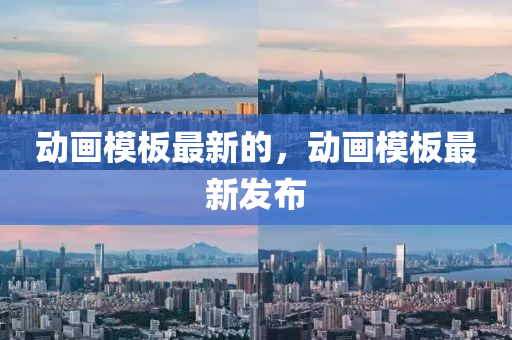 動畫模板最新的，動畫模板最新發(fā)布