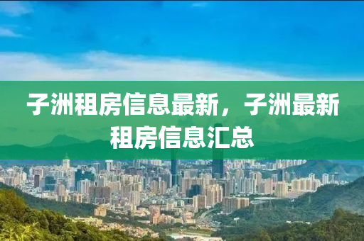 子洲租房信息最新，子洲最新租房信息匯總
