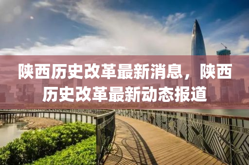 陜西歷史改革最新消息，陜西歷史改革最新動(dòng)態(tài)報(bào)道山東水清源環(huán)保科技有限公司