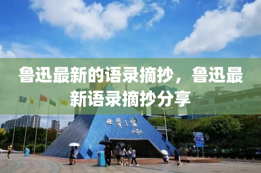 魯迅最新的語錄摘抄，魯迅最新語錄摘抄分享山東水清源環(huán)?？萍加邢薰? class=